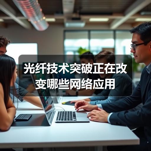 光纤技术突破正在改变哪些网络应用