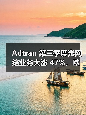 Adtran 第三季度光网络业务大涨 47%,欧洲市场成增长核心(图1) Adtran 第三季度光网络业务大涨 47%,欧洲市场成增长核心(图1)