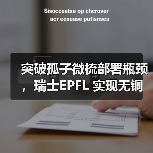 突破孤子微梳部署瓶颈，瑞士EPFL 实现无铜光子芯片确定性孤子产生（图2）