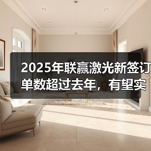 2025年联赢激光新签订单数超过去年,有望实现45亿目标(图2) 2025年联赢激光新签订单数超过去年,有望实现45亿目标(图2)
