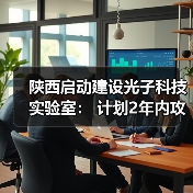陕西启动建设光子科技实验室： 计划2年内攻克超30项“卡脖子