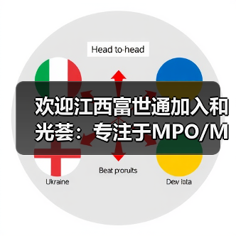 欢迎江西富世通加入和光荟:专注于MPO/MT微连接产品制造(图3) 欢迎江西富世通加入和光荟:专注于MPO/MT微连接产品制造(图3)