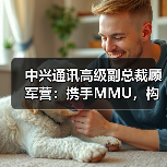 中兴通讯高级副总裁顾军营:携手MMU,构建马来西亚政产学研AI数智创新生态(图1) 中兴通讯高级副总裁顾军营:携手MMU,构建马来西亚政产学研AI数智创新生态(图1)