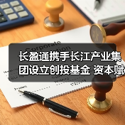 长盈通携手长江产业集团设立创投基金 资本赋能强链补链(图4) 长盈通携手长江产业集团设立创投基金 资本赋能强链补链(图4)