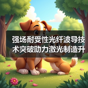 强场耐受性光纤波导技术突破助力激光制造升级(图4) 强场耐受性光纤波导技术突破助力激光制造升级(图4)