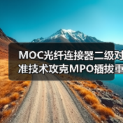 MOC光纤连接器二级对准技术攻克MPO插拔重复性难题