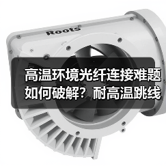高温环境光纤连接难题如何破解？耐高温跳线的可靠方案（图3）