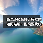 高温环境光纤连接难题如何破解？耐高温跳线的可靠方案（图2）