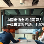 中国电信全光组网算力一体机集采启动:1.5万台需求引关注(图4) 中国电信全光组网算力一体机集采启动:1.5万台需求引关注(图4)