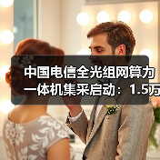 中国电信全光组网算力一体机集采启动:1.5万台需求引关注(图1) 中国电信全光组网算力一体机集采启动:1.5万台需求引关注(图1)