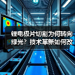 锂电极片切割为何转向绿光？技术革新如何改写行业规则（图4）