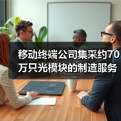 移动终端公司集采约70万只光模块的制造服务(图2) 移动终端公司集采约70万只光模块的制造服务(图2)