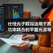 仕佳光子取得适用于高功率耦合的平面光波导芯片专利，有效增加热