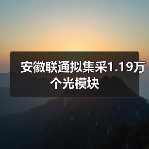 安徽联通拟集采1.19万个光模块
