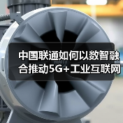 中国联通如何以数智融合推动5G+工业互联网新发展