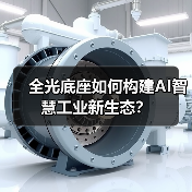全光底座如何构建AI智慧工业新生态?(图2) 全光底座如何构建AI智慧工业新生态?(图2)