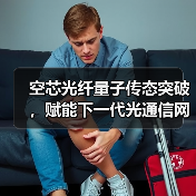 空芯光纤量子传态突破，赋能下一代光通信网络发展