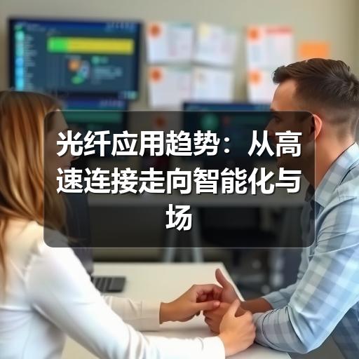 光纤应用趋势：从高速连接走向智能化与场景化