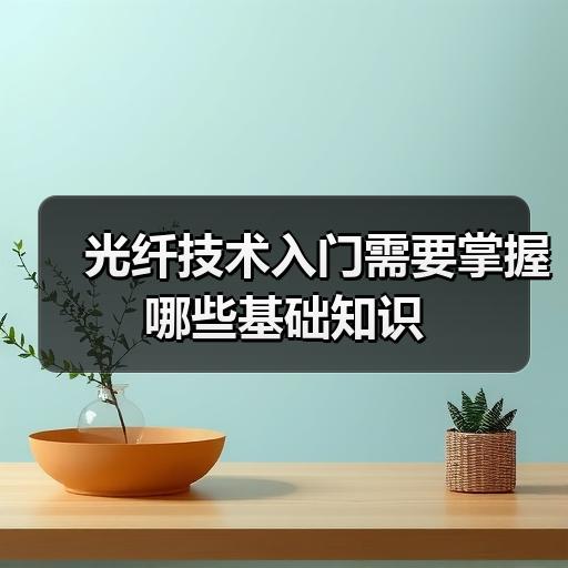 光纤技术入门需要掌握哪些基础知识