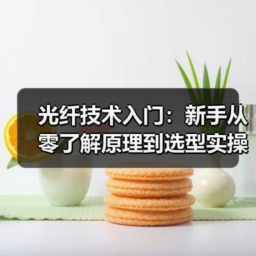 光纤技术入门：新手从零了解原理到选型实操步骤