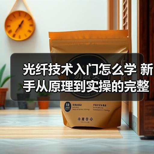 光纤技术入门怎么学 新手从原理到实操的完整路径