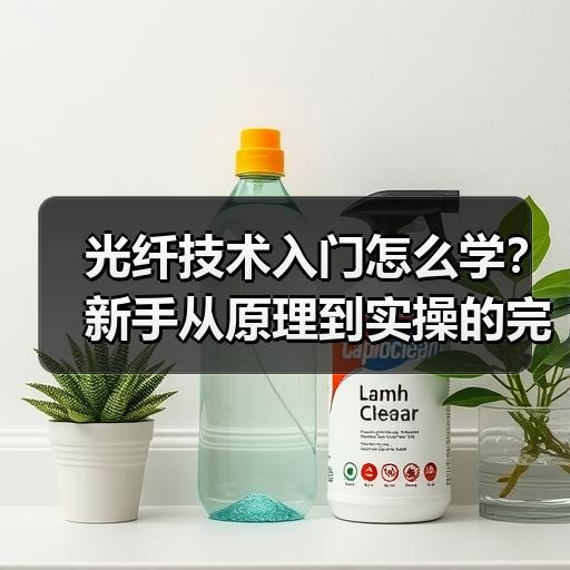光纤技术入门怎么学？新手从原理到实操的完整学习路径