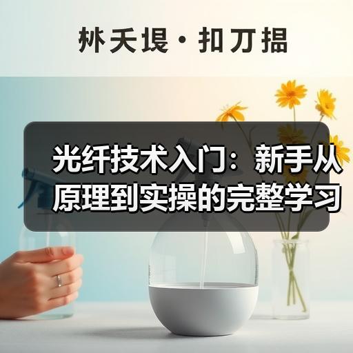 光纤技术入门：新手从原理到实操的完整学习路径
