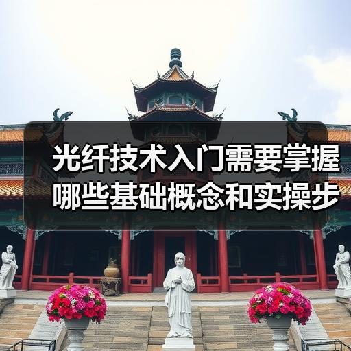 光纤技术入门需要掌握哪些基础概念和实操步骤