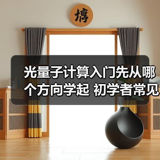 光量子计算入门先从哪个方向学起 初学者常见问题梳理
