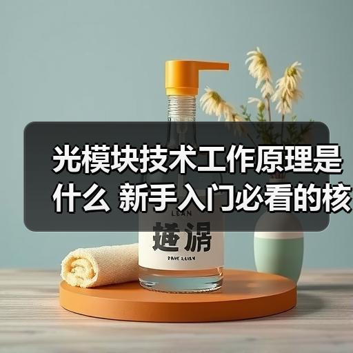 光模块技术工作原理是什么 新手入门必看的核心知识拆解